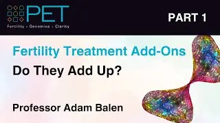 Fertility Treatment Add-Ons: Do They Add Up? (Part 1 &bull; Professor Adam Balen)