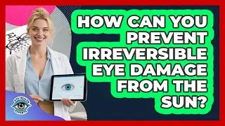 How Can You Prevent Irreversible Eye Damage From The Sun? - Eye Health Experts