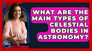What Are the Main Types of Celestial Bodies in Astronomy? - Profiles in Politics
