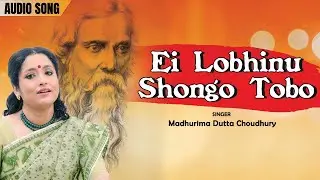 Ei Lobhinu Shongo Tobo - Audio Song | Madhurima Dutta Choudhury | Rabindra Sangeet | Bangla Song