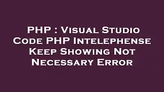 PHP : Visual Studio Code PHP Intelephense Keep Showing Not Necessary Error