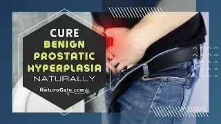 Natural Supplements to Cure BPH (Benign Prostatic Hyperplasia)