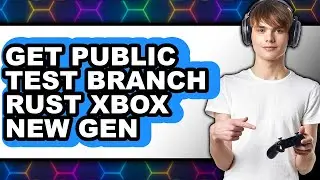 How to Get Public Test Branch Rust Xbox New Gen (Full Guide)