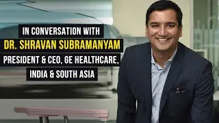 Interview with President and CEO, GE Healthcare, India & South Asia: Dr. Shravan Subramanyam