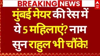 Big Breaking on Mumbai New Mayor News:  मेयर की रेस में ये 5 महिलाएं? नाम सुन राहुल भी चौंके!