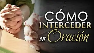 C&oacute;mo interceder en ORACI&Oacute;N