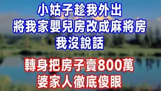 小姑子趁我外出，將我家嬰兒房改成麻將房，我沒說話，轉身把房子賣800萬，婆家人徹底傻眼!#人生感悟 #故事分享 #故事頻道 #生活經驗 #正能量 #情感