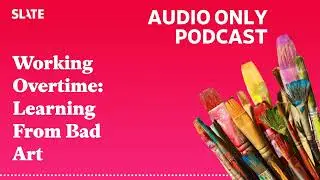 Working Overtime: Learning From Bad Art | Working