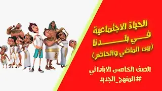 درس الحياة الاجتماعية في بلدنا (بين الماضي والحاضر) الصف الخامس الابتدائي | دراسات | ترم ثاني