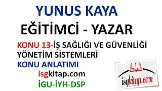 DERS 13- İŞ SAĞLIĞI VE GÜVENLİĞİ YÖNETİM SİSTEMLERİ KONU ANLATIMI-YUNUS KAYA