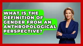 What Is The Definition Of Gender From An Anthropological Perspective? - Anthropology Insights