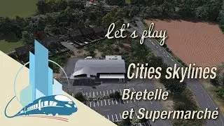 Let's Play Cities Skylines Saint-Martin en Leu : Bretelle et Supermarché (EP5)