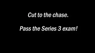 Cut to the Chase. Pass the Series 3 Exam! Exam Securities Prep Online Course.
