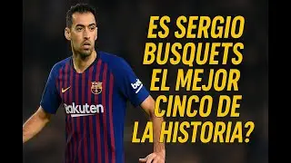&iquest;Sergio Busquets Es el mejor 5 de la historia?