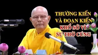 THƯỜNG KIẾN VÀ ĐOẠN KIẾN, KHỔ SỞ VÌ SỰ THỜ CÚNG SAI LẦM - Hòa thượng TỪ THÔNG