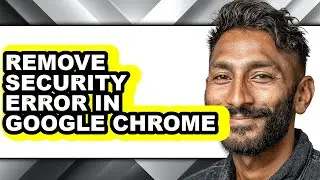 How to Remove Security Error in Google Chrome - Full Guide