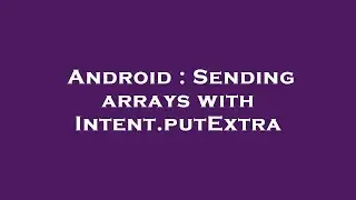 Android : Sending arrays with Intent.putExtra