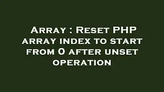 Array : Reset PHP array index to start from 0 after unset operation