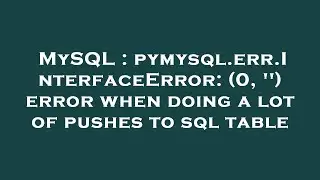MySQL : pymysql.err.InterfaceError: (0, '') error when doing a lot of pushes to sql table