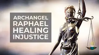 Healing Injustice &ndash; Archangel Raphael Channelled Message and Clearing