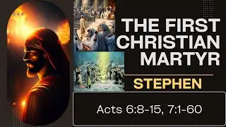 The First Christian Martyr: STEPHEN