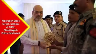 CRPF Soldiers, Chhattisgarh Police, DRG & CoBRA Battalion, felicitated for 'Operation Black Forest'