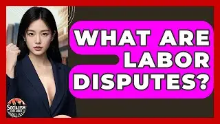 What Are Labor Disputes? - Socialism Explained