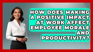 How Does Making a Positive Impact at Work Affect Employee Morale and Productivity?