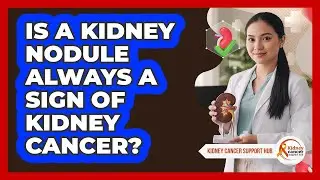 Is A Kidney Nodule Always A Sign Of Kidney Cancer? - Kidney Cancer Support Hub