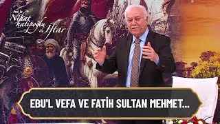 Ebu'l Vefa ve Fatih Sultan Mehmet'i anlattı - Nihat Hatipoğlu ile İftar
