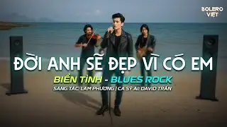 ĐỜI ANH SẼ ĐẸP VÌ CÓ EM | BIỂN TÌNH BLUES ROCK HOT TIKTOK | CA SỸ AI HÁT QUÁ HAY