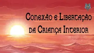 Meditação Guiada - Conexão e Libertação da Criança Interior - Reprogramação Mental