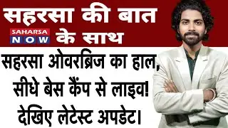 सहरसा ओवरब्रिज का हाल, सीधे बेस कैंप से लाइव! देखिए लेटेस्ट अपडेट। @Saharsanow