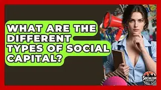 What Are The Different Types Of Social Capital? - Socialism Explained