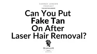 Can you put fake tan on after Laser Hair Removal? - Hannah London Podcast EP1
