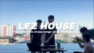 LEZ House EP.1 | House Remixes of Pop Songs You Can Sing Along To | Phoon Fame