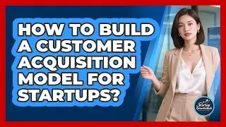 How To Build A Customer Acquisition Model For Startups?