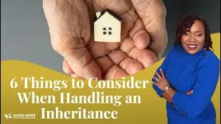 6 Things to Consider When Handling an Inheritance | Good News Financial