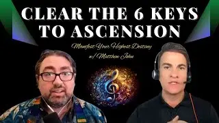 CLEAR & RELEASE 🌟The 6 Keys to Ascension: Manifest Your Highest Destiny w/Matthew John