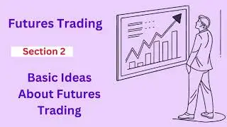 Futures Trading  - Section 2 -  Basic Ideas About Futures Trading