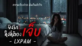 ยังรักทั้งที่ต้องเจ็บ — Lyric Video | LXPAM