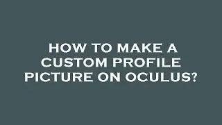 How to make a custom profile picture on oculus?