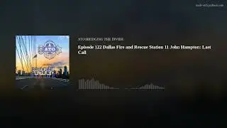 Episode 122 Dallas Fire and Rescue Station 11 Johnny Hampton: Last Call