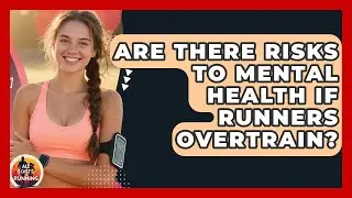 Are There Risks to Mental Health If Runners Overtrain? - All Sorts Of Running