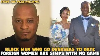 Black Men Who Go Overseas To Date Foreign Women Are SIMPS with No Game (Steve The Dean WIlliams)