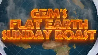 Gem's Flat Earth Sunday Roast 194