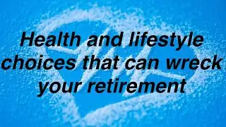 Health and lifestyle choices that can wreck your retirement. 
