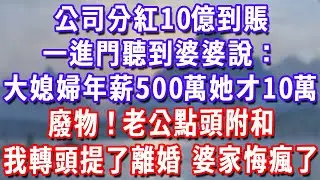 公司分紅10億到賬，一進門聽到婆婆說：大媳婦年薪500萬她才10萬，廢物！老公點頭附和，我轉頭提了離婚，婆家悔瘋了！#深夜講故事#為人處世#生活經驗#情感故事#故事#小說#戀愛#情感#婚姻