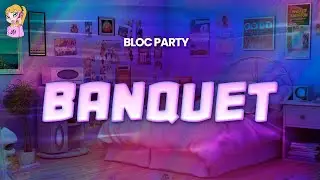Bloc Party - Banquet // Lyrics