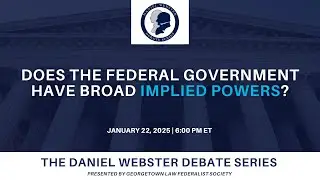 Does the Federal Government Have Broad Implied Powers? - Georgetown Law Daniel Webster Debate Series